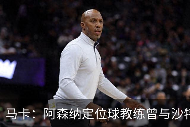马卡：阿森纳定位球教练曾与沙特合作，西班牙队需对此警惕